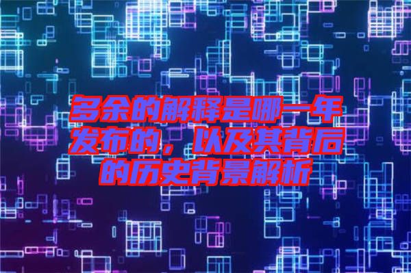 多余的解釋是哪一年發(fā)布的，以及其背后的歷史背景解析