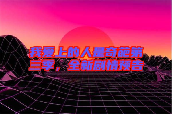 我愛上的人是奇葩第三季，全新劇情預告