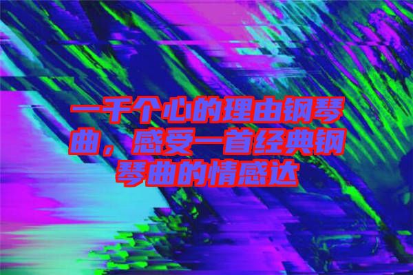 一千個心的理由鋼琴曲，感受一首經(jīng)典鋼琴曲的情感達