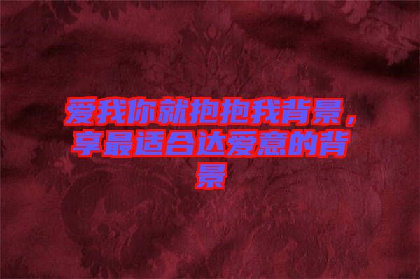 愛(ài)我你就抱抱我背景，享最適合達(dá)愛(ài)意的背景