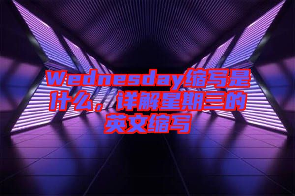Wednesday縮寫是什么，詳解星期三的英文縮寫
