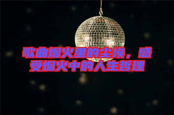 歌曲煙火里的塵埃，感受煙火中的人生哲理