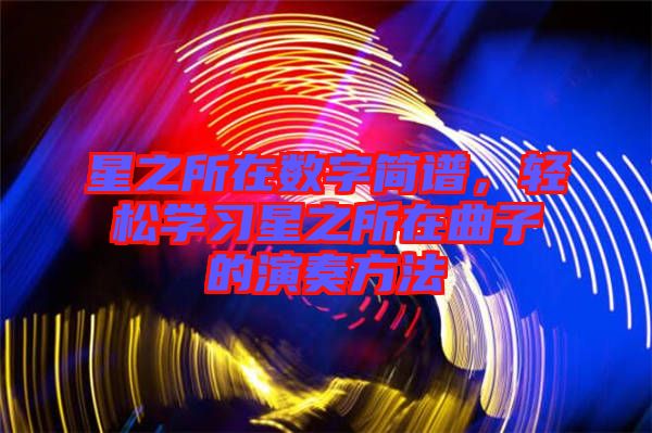 星之所在數(shù)字簡譜，輕松學(xué)習(xí)星之所在曲子的演奏方法