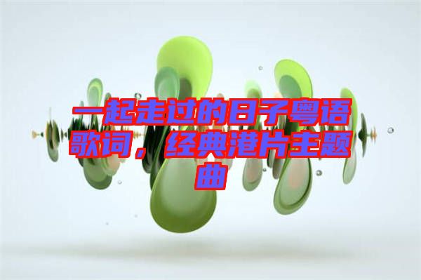 一起走過的日子粵語歌詞，經(jīng)典港片主題曲