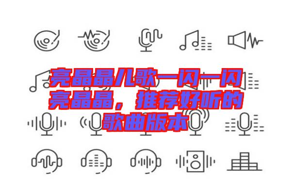 亮晶晶兒歌一閃一閃亮晶晶，推薦好聽的歌曲版本