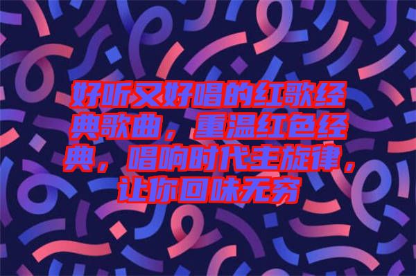 好聽又好唱的紅歌經(jīng)典歌曲，重溫紅色經(jīng)典，唱響時代主旋律，讓你回味無窮