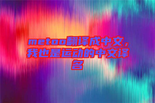 metoo翻譯成中文，我也是運動的中文譯名