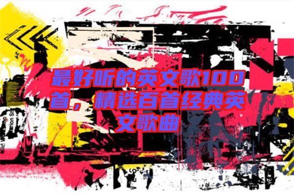 最好聽的英文歌100首，精選百首經(jīng)典英文歌曲