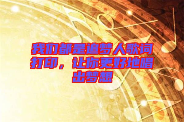 我們都是追夢(mèng)人歌詞打印，讓你更好地唱出夢(mèng)想
