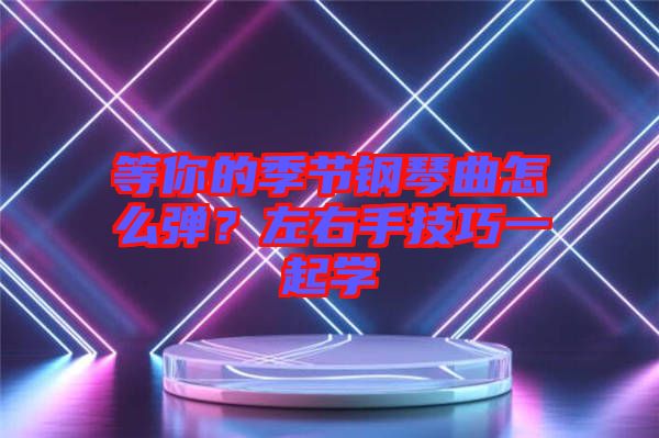 等你的季節(jié)鋼琴曲怎么彈？左右手技巧一起學(xué)