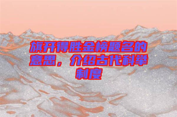 旗開(kāi)得勝金榜題名的意思，介紹古代科舉制度
