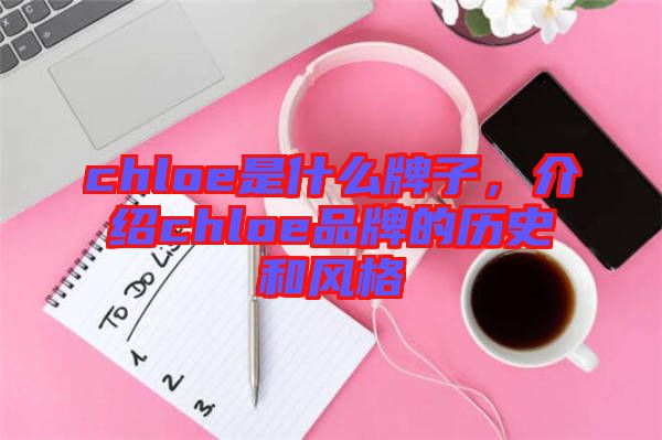 chloe是什么牌子，介紹chloe品牌的歷史和風格