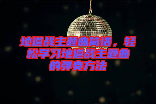 地道戰(zhàn)主題曲簡譜，輕松學(xué)習(xí)地道戰(zhàn)主題曲的彈奏方法
