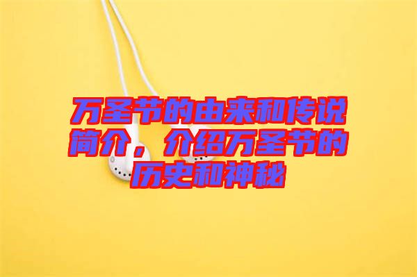 萬(wàn)圣節(jié)的由來(lái)和傳說(shuō)簡(jiǎn)介，介紹萬(wàn)圣節(jié)的歷史和神秘
