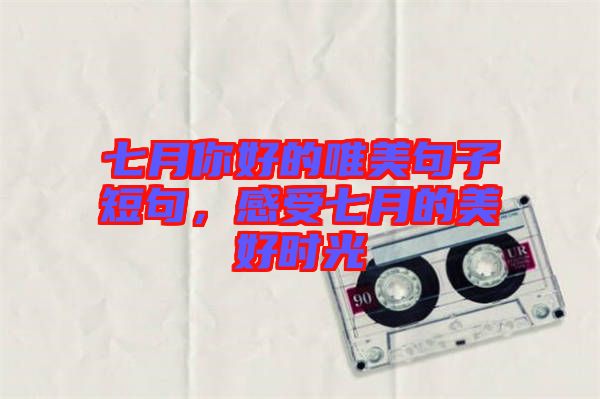 七月你好的唯美句子短句，感受七月的美好時(shí)光