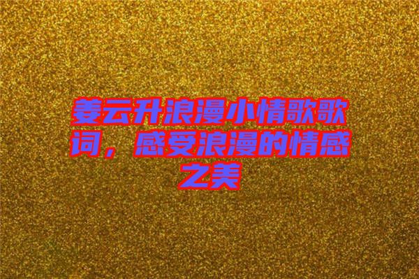 姜云升浪漫小情歌歌詞，感受浪漫的情感之美