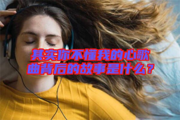 其實你不懂我的心歌曲背后的故事是什么？
