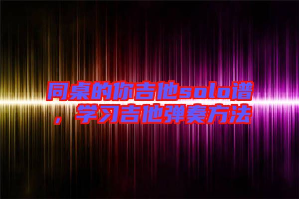 同桌的你吉他solo譜，學習吉他彈奏方法