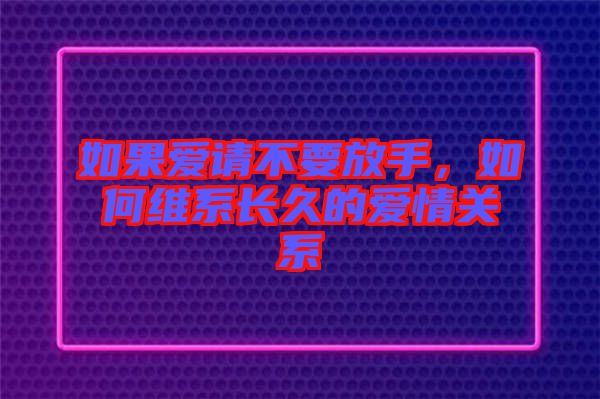 如果愛(ài)請(qǐng)不要放手，如何維系長(zhǎng)久的愛(ài)情關(guān)系