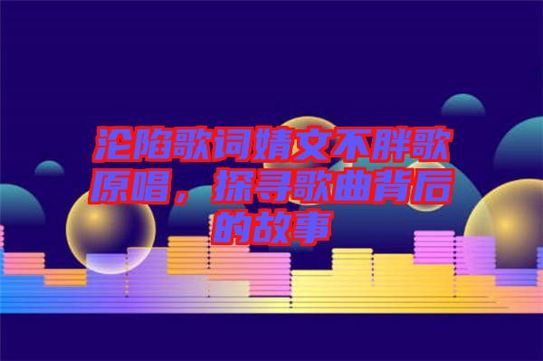 淪陷歌詞婧文不胖歌原唱，探尋歌曲背后的故事