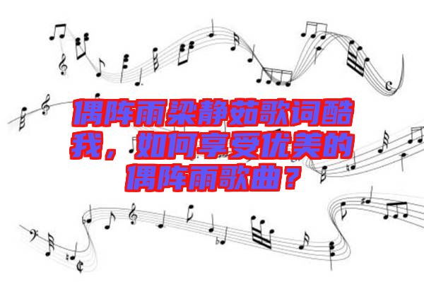 偶陣雨梁靜茹歌詞酷我，如何享受優(yōu)美的偶陣雨歌曲？