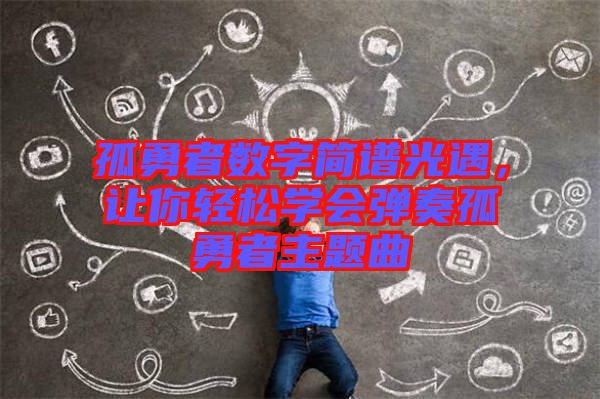 孤勇者數(shù)字簡譜光遇，讓你輕松學(xué)會彈奏孤勇者主題曲