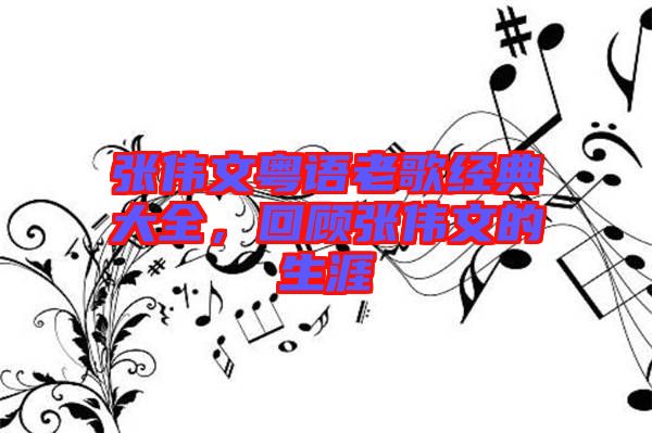 張偉文粵語老歌經(jīng)典大全，回顧張偉文的生涯