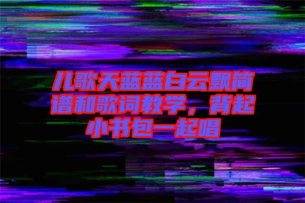 兒歌天藍藍白云飄簡譜和歌詞教學，背起小書包一起唱