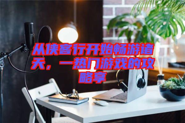 從俠客行開(kāi)始暢游諸天，一熱門(mén)游戲的攻略享
