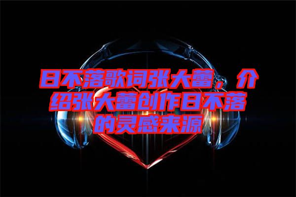 日不落歌詞張大蕾，介紹張大蕾創(chuàng)作日不落的靈感來源