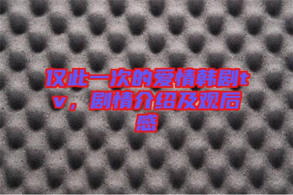 僅此一次的愛情韓劇tv，劇情介紹及觀后感