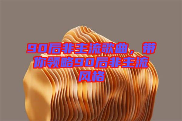 90后非主流歌曲，帶你領(lǐng)略90后非主流風(fēng)格