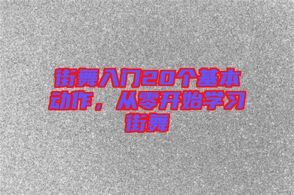 街舞入門20個(gè)基本動(dòng)作，從零開始學(xué)習(xí)街舞