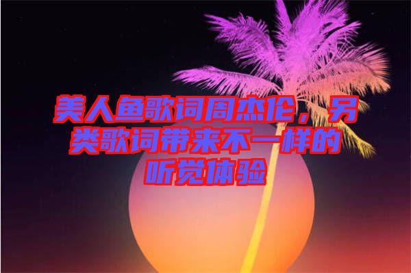 美人魚歌詞周杰倫，另類歌詞帶來(lái)不一樣的聽覺體驗(yàn)