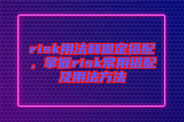 risk用法和固定搭配，掌握risk常用搭配及用法方法