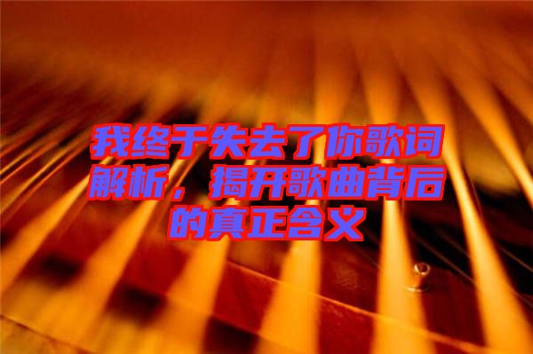 我終于失去了你歌詞解析，揭開歌曲背后的真正含義
