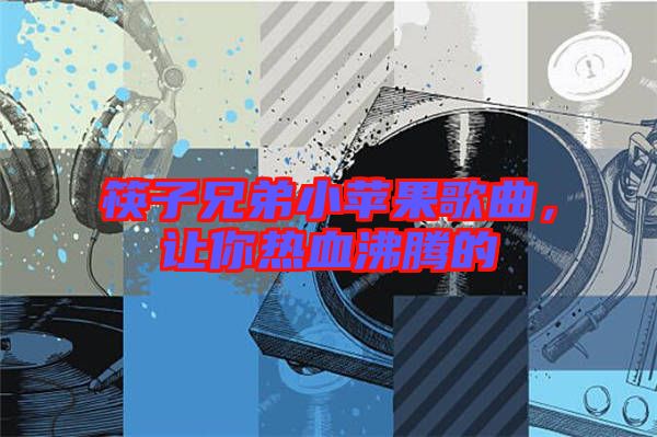 筷子兄弟小蘋果歌曲，讓你熱血沸騰的