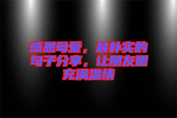 感恩母愛(ài)，最樸實(shí)的句子分享，讓朋友圈充滿溫情