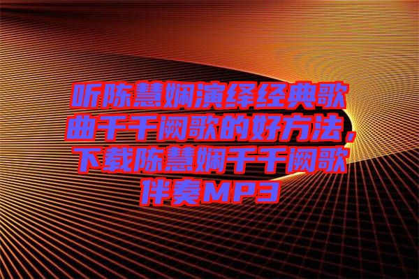 聽陳慧嫻演繹經(jīng)典歌曲千千闕歌的好方法，下載陳慧嫻千千闕歌伴奏MP3