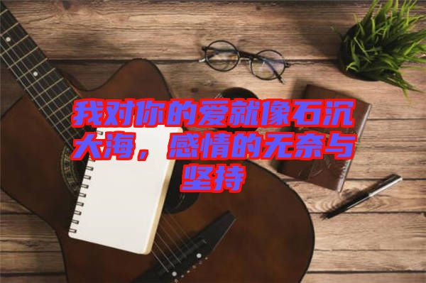 我對你的愛就像石沉大海，感情的無奈與堅持