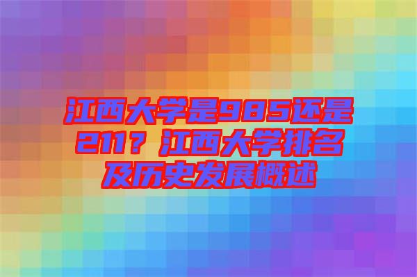 江西大學(xué)是985還是211？江西大學(xué)排名及歷史發(fā)展概述