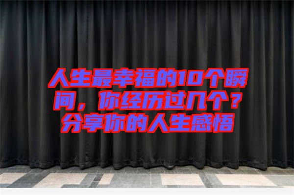 人生最幸福的10個瞬間，你經(jīng)歷過幾個？分享你的人生感悟