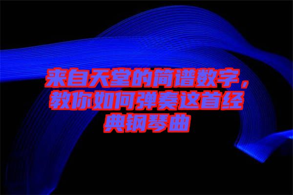 來自天堂的簡譜數(shù)字，教你如何彈奏這首經(jīng)典鋼琴曲