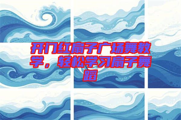 開門紅扇子廣場舞教學，輕松學習扇子舞蹈