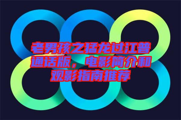 老男孩之猛龍過江普通話版，電影簡介和觀影指南推薦