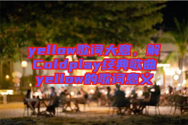 yellow歌詞大意，解Coldplay經(jīng)典歌曲yellow的歌詞意義