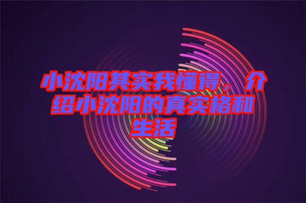 小沈陽其實我懂得，介紹小沈陽的真實格和生活