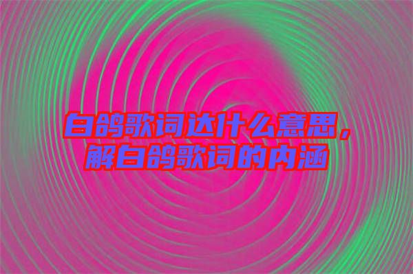 白鴿歌詞達(dá)什么意思，解白鴿歌詞的內(nèi)涵