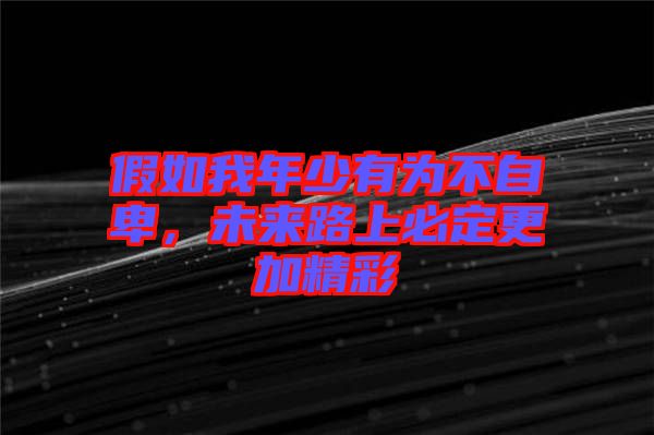 假如我年少有為不自卑，未來路上必定更加精彩