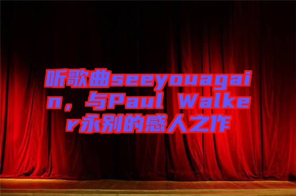 聽歌曲seeyouagain，與Paul Walker永別的感人之作